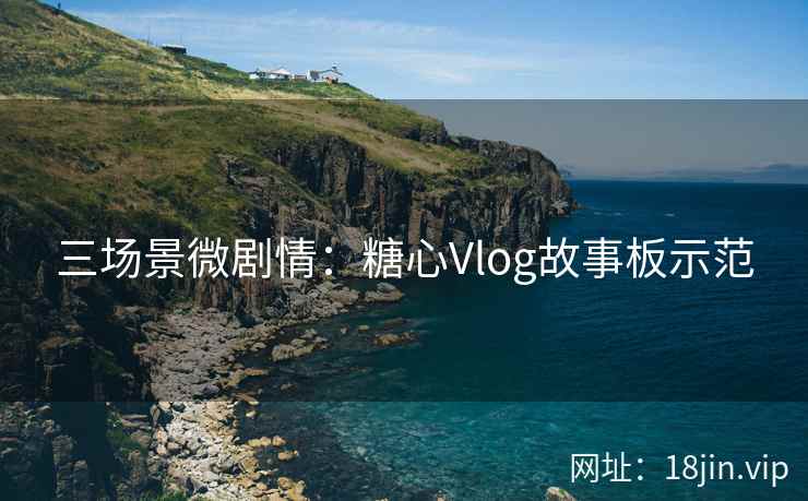 三场景微剧情：糖心Vlog故事板示范