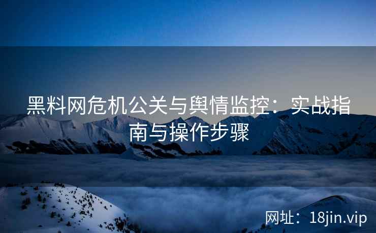 黑料网危机公关与舆情监控：实战指南与操作步骤