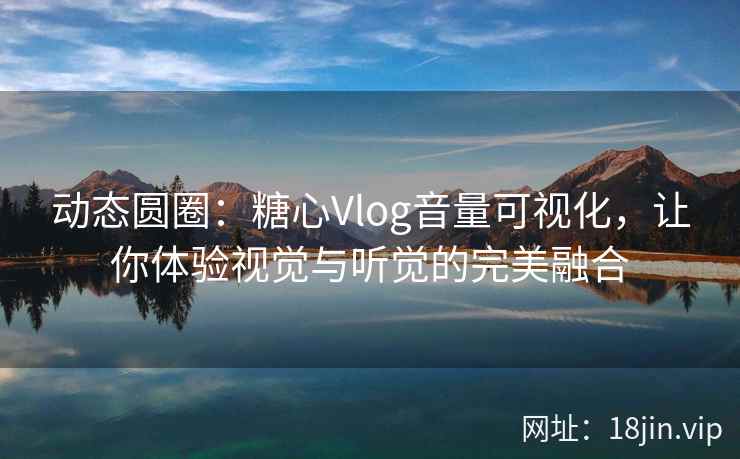 动态圆圈：糖心Vlog音量可视化，让你体验视觉与听觉的完美融合