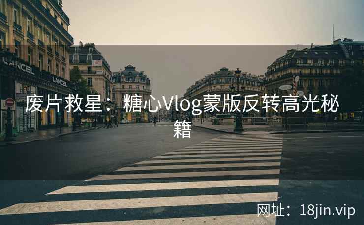 废片救星：糖心Vlog蒙版反转高光秘籍